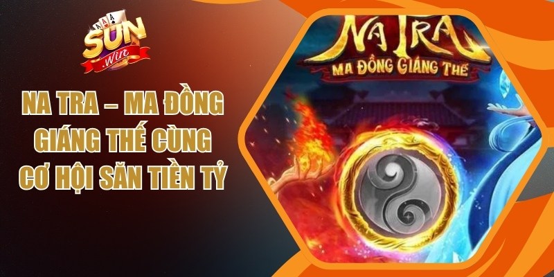 Na Tra – Ma Đồng Giáng Thế